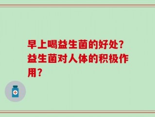 早上喝益生菌的好处？益生菌对人体的积极作用？