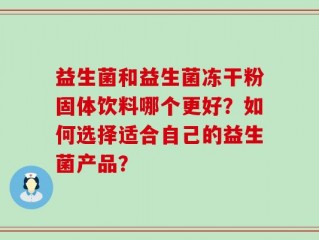 益生菌和益生菌冻干粉固体饮料哪个更好？如何选择适合自己的益生菌产品？
