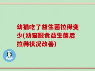幼猫吃了益生菌拉稀变少(幼猫服食益生菌后拉稀状况改善)
