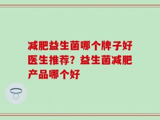 减肥益生菌哪个牌子好医生推荐？益生菌减肥产品哪个好