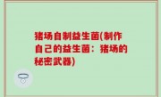 猪场自制益生菌(制作自己的益生菌：猪场的秘密武器)