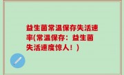 益生菌常温保存失活速率(常温保存：益生菌失活速度惊人！)