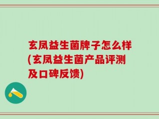 玄凤益生菌牌子怎么样(玄凤益生菌产品评测及口碑反馈)