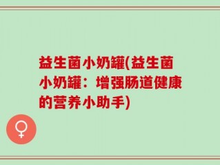 益生菌小奶罐(益生菌小奶罐：增强肠道健康的营养小助手)