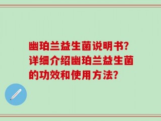 幽珀兰益生菌说明书？详细介绍幽珀兰益生菌的功效和使用方法？