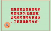 益生菌复合益生菌咀嚼片要吃多久(益生菌复合咀嚼片使用时长建议，了解正确服用方式)