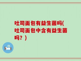 吐司面包有益生菌吗(吐司面包中含有益生菌吗？)