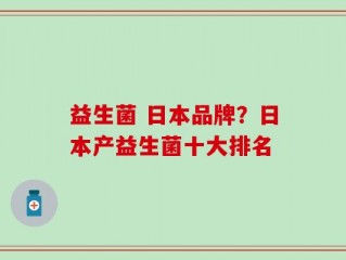 益生菌 日本品牌？日本产益生菌十大排名