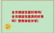 全贝健益生菌好用吗(全贝健益生菌真的好用吗？使用体验分享)
