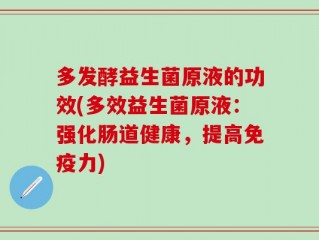 多发酵益生菌原液的功效(多效益生菌原液：强化肠道健康，提高免疫力)