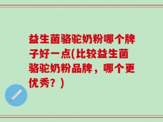 益生菌骆驼奶粉哪个牌子好一点(比较益生菌骆驼奶粉品牌，哪个更优秀？)
