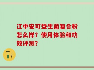 江中安可益生菌复合粉怎么样？使用体验和功效评测？