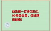 益生菌一百多(超过100种益生菌，促进肠道健康)