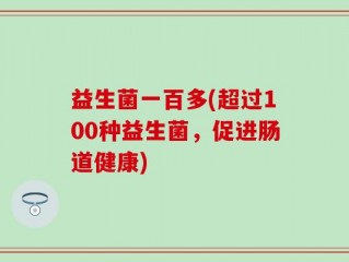 益生菌一百多(超过100种益生菌，促进肠道健康)