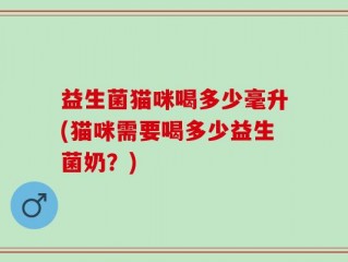 益生菌猫咪喝多少毫升(猫咪需要喝多少益生菌奶？)