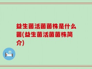 益生菌活菌菌株是什么菌(益生菌活菌菌株简介)