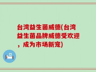 台湾益生菌威德(台湾益生菌品牌威德受欢迎，成为市场新宠)