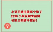 小葵花益生菌哪个牌子好些(小葵花益生菌排名前三的牌子推荐)