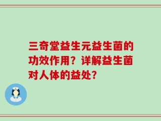 三奇堂益生元益生菌的功效作用？详解益生菌对人体的益处？