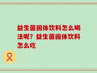 益生菌固体饮料怎么喝法呢？益生菌固体饮料怎么吃