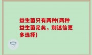 益生菌只有两种(两种益生菌足矣，别迷信更多选择)