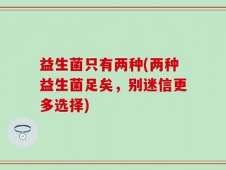 益生菌只有两种(两种益生菌足矣，别迷信更多选择)
