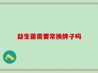 益生菌需要常换牌子吗