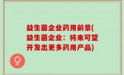 益生菌企业药用前景(益生菌企业：将来可望开发出更多药用产品)