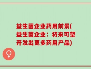益生菌企业药用前景(益生菌企业：将来可望开发出更多药用产品)