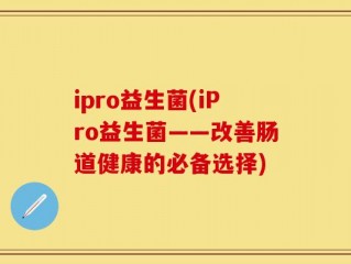 ipro益生菌(iPro益生菌——改善肠道健康的必备选择)