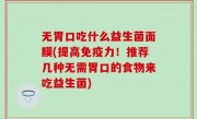 无胃口吃什么益生菌面膜(提高免疫力！推荐几种无需胃口的食物来吃益生菌)
