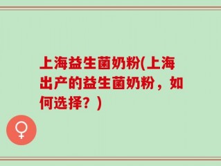 上海益生菌奶粉(上海出产的益生菌奶粉，如何选择？)