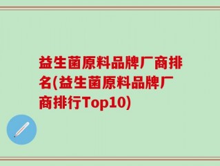 益生菌原料品牌厂商排名(益生菌原料品牌厂商排行Top10)