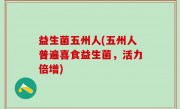 益生菌五州人(五州人普遍喜食益生菌，活力倍增)