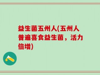 益生菌五州人(五州人普遍喜食益生菌，活力倍增)