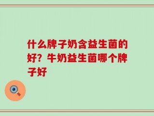 什么牌子奶含益生菌的好？牛奶益生菌哪个牌子好