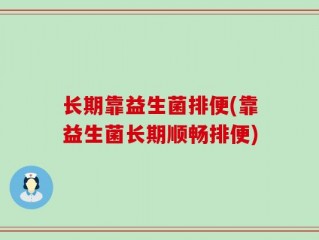 长期靠益生菌排便(靠益生菌长期顺畅排便)