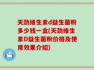 天劲维生素d益生菌粉多少钱一盒(天劲维生素D益生菌粉价格及使用效果介绍)