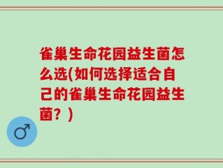 雀巢生命花园益生菌怎么选(如何选择适合自己的雀巢生命花园益生菌？)