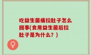 吃益生菌痛拉肚子怎么回事(食用益生菌后拉肚子是为什么？)