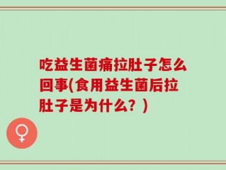 吃益生菌痛拉肚子怎么回事(食用益生菌后拉肚子是为什么？)