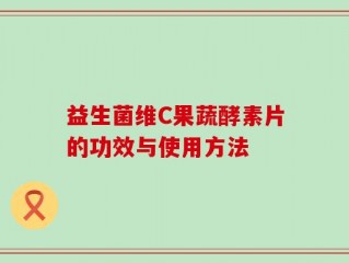 益生菌维C果蔬酵素片的功效与使用方法