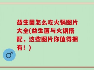 益生菌怎么吃火锅图片大全(益生菌与火锅搭配，这些图片你值得拥有！)