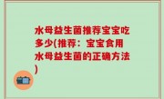 水母益生菌推荐宝宝吃多少(推荐：宝宝食用水母益生菌的正确方法)