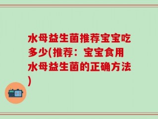 水母益生菌推荐宝宝吃多少(推荐：宝宝食用水母益生菌的正确方法)