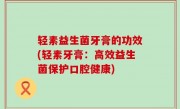轻素益生菌牙膏的功效(轻素牙膏：高效益生菌保护口腔健康)