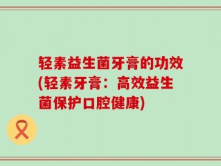 轻素益生菌牙膏的功效(轻素牙膏：高效益生菌保护口腔健康)