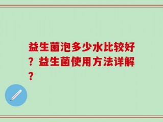 益生菌泡多少水比较好？益生菌使用方法详解？