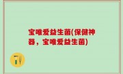 宝唯爱益生菌(保健神器，宝唯爱益生菌)