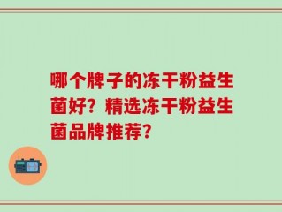 哪个牌子的冻干粉益生菌好？精选冻干粉益生菌品牌推荐？